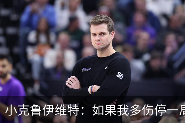 小克鲁伊维特：如果我多伤停一周就赶不上世界杯，我已经做好准备