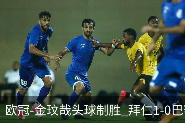 欧冠-金玟哉头球制胜 拜仁1-0巴黎圣日耳曼